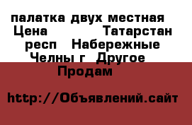 палатка двух местная › Цена ­ 1 800 - Татарстан респ., Набережные Челны г. Другое » Продам   